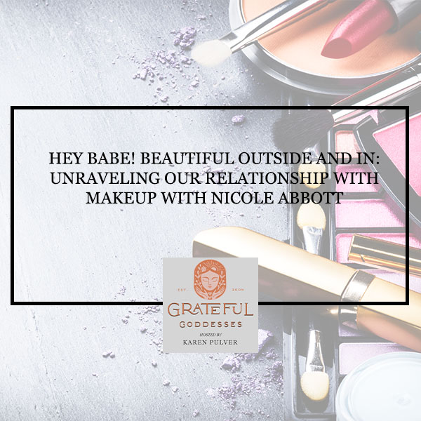 Hey Babe! Beautiful Outside And In: Unraveling Our Relationship With Makeup With Nicole Abbott