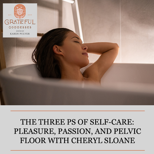 The Three Ps Of Self-Care: Pleasure, Passion, And Pelvic Floor With Cheryl Sloane  