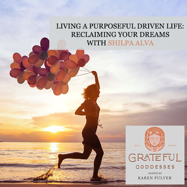 Living A Purposeful Driven Life: Reclaiming Your Dreams With Shilpa Alva