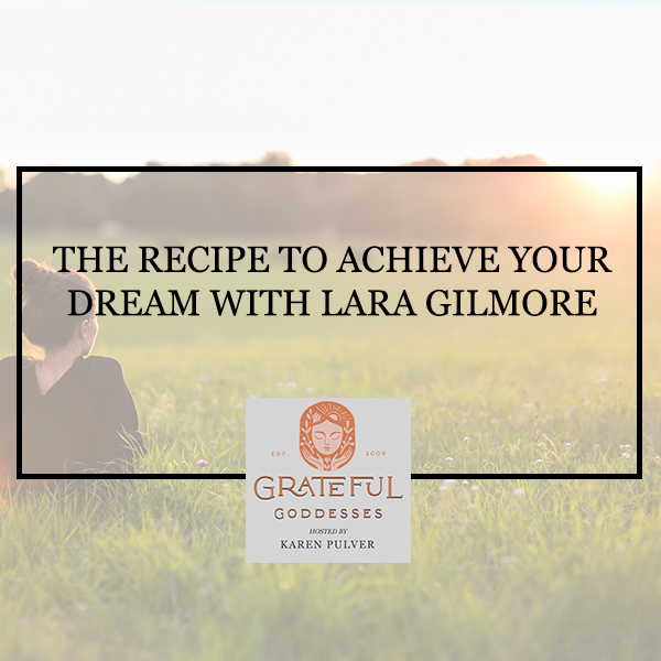 The Recipe To Achieve Your Dream With Lara Gilmore