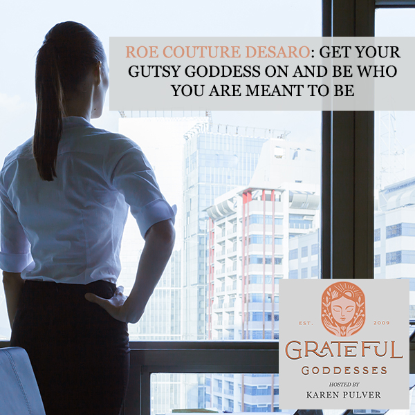 Roe Couture DeSaro: Get Your Gutsy Goddess On And Be Who You Are Meant To Be