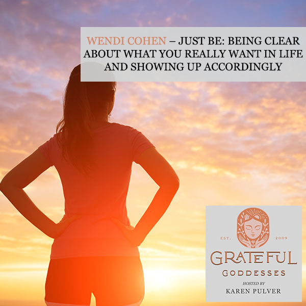 Wendi Cohen – Just Be: Being Clear About What You Really Want In Life And Showing Up Accordingly