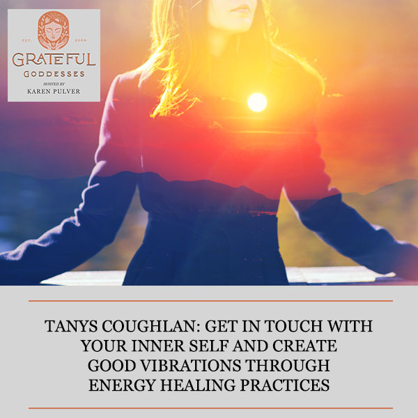 Tanys Coughlan: Get In Touch With Your Inner Self And Create Good Vibrations Through Energy Healing Practices