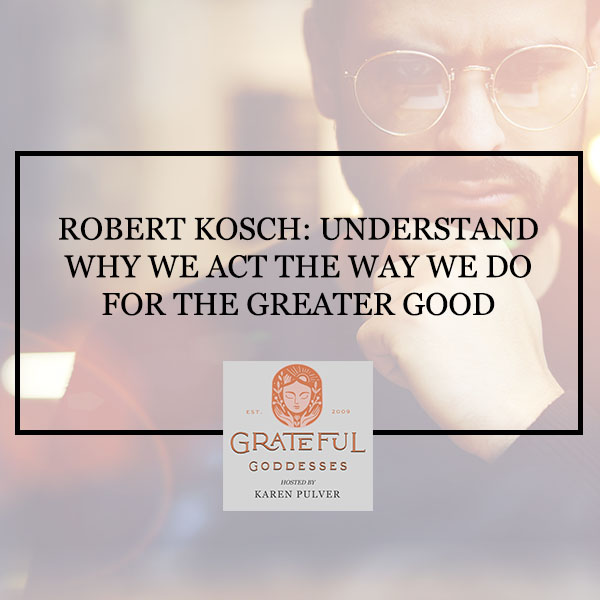 Robert Kosch: Understand Why We Act The Way We Do For The Greater Good